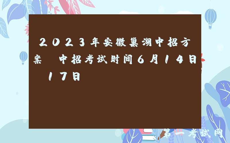 2023年安徽巢湖中招方案[中招考试时间6月14日-17日]