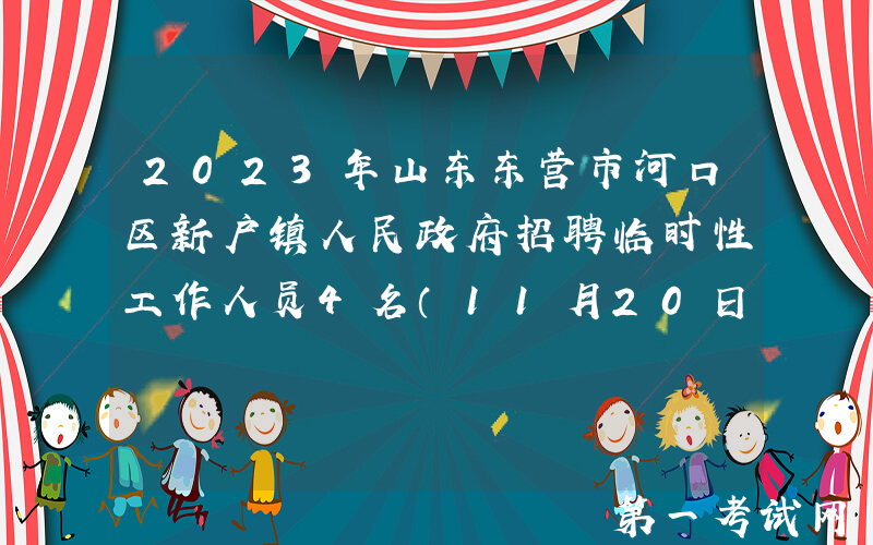 2023年山东东营市河口区新户镇人民政府招聘临时性工作人员4名（11月20日至24日报名）