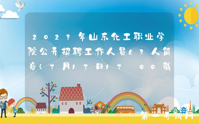 2023年山东化工职业学院公开招聘工作人员63人简章（7月17日17:00截止报名）