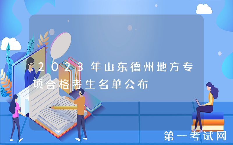 2023年山东德州地方专项合格考生名单公布