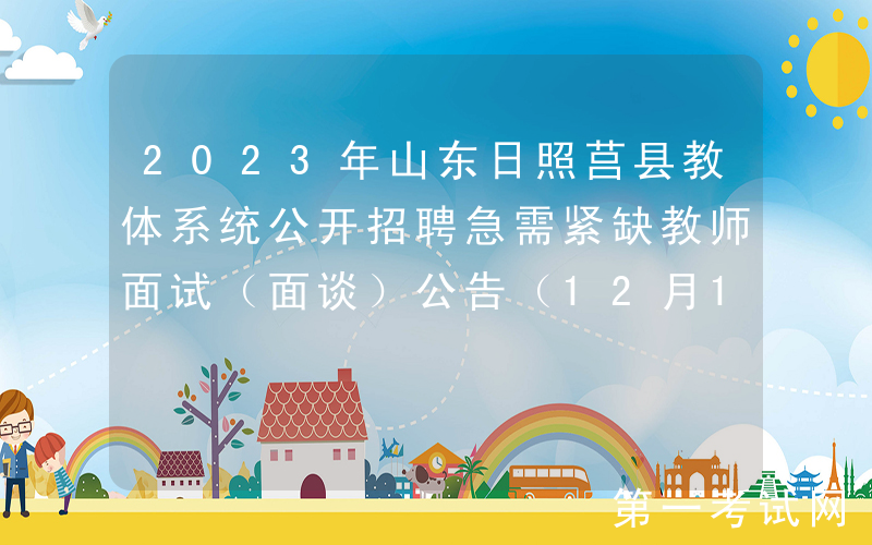 2023年山东日照莒县教体系统公开招聘急需紧缺教师面试（面谈）公告（12月16日、17日）