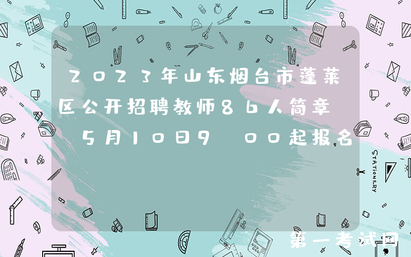 2023年山东烟台市蓬莱区公开招聘教师86人简章 （5月10日9:00起报名）