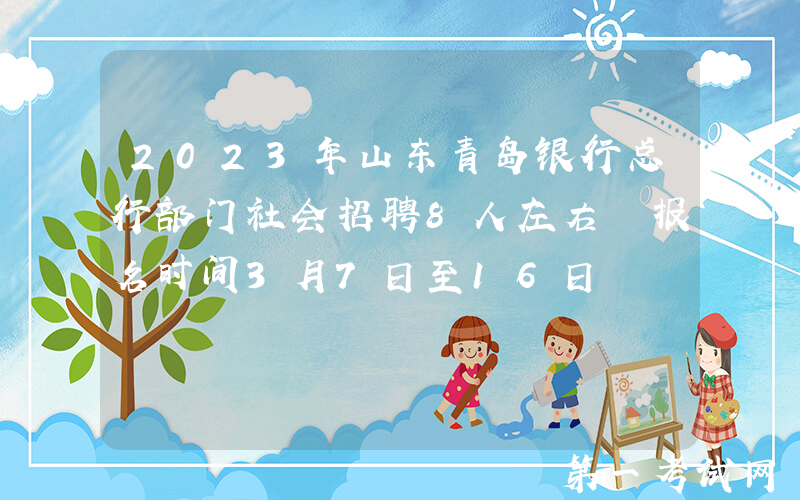 2023年山东青岛银行总行部门社会招聘8人左右 报名时间3月7日至16日