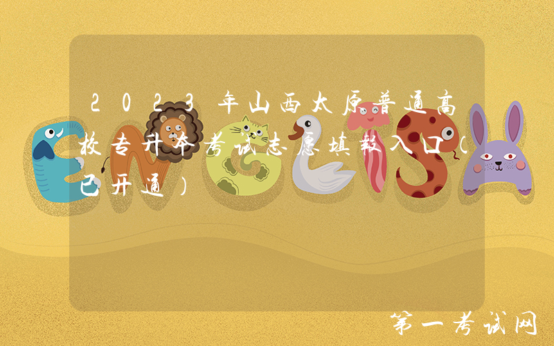 2023年山西太原普通高校专升本考试志愿填报入口（已开通）