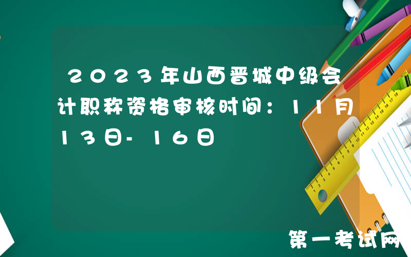 2023年山西晋城中级会计职称资格审核时间：11月13日-16日
