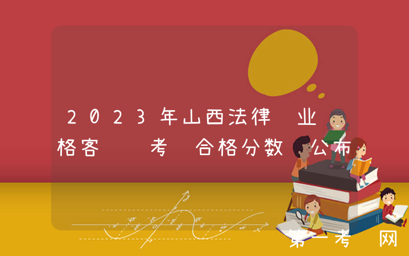 2023年山西法律职业资格客观题考试合格分数线公布