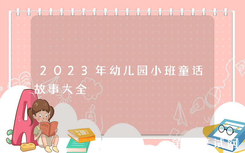 2023年幼儿园小班童话故事大全