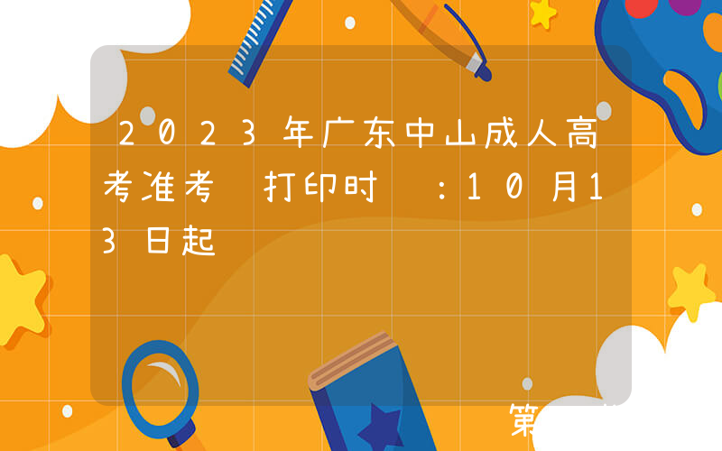 2023年广东中山成人高考准考证打印时间：10月13日起
