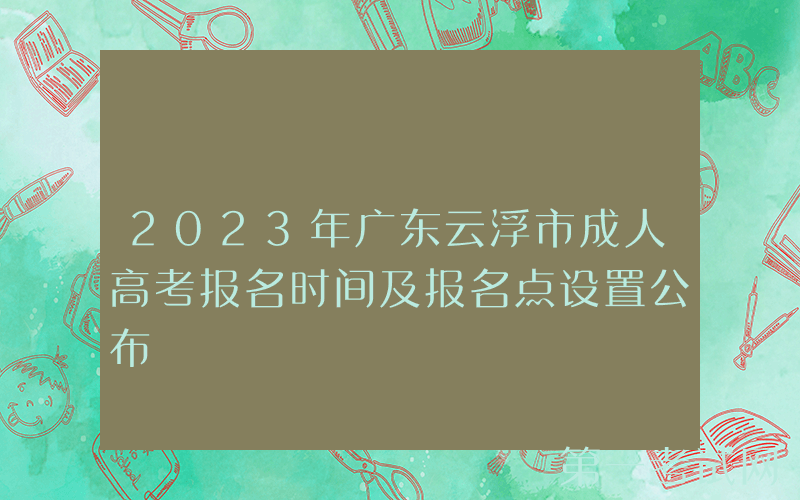 2023年广东云浮市成人高考报名时间及报名点设置公布