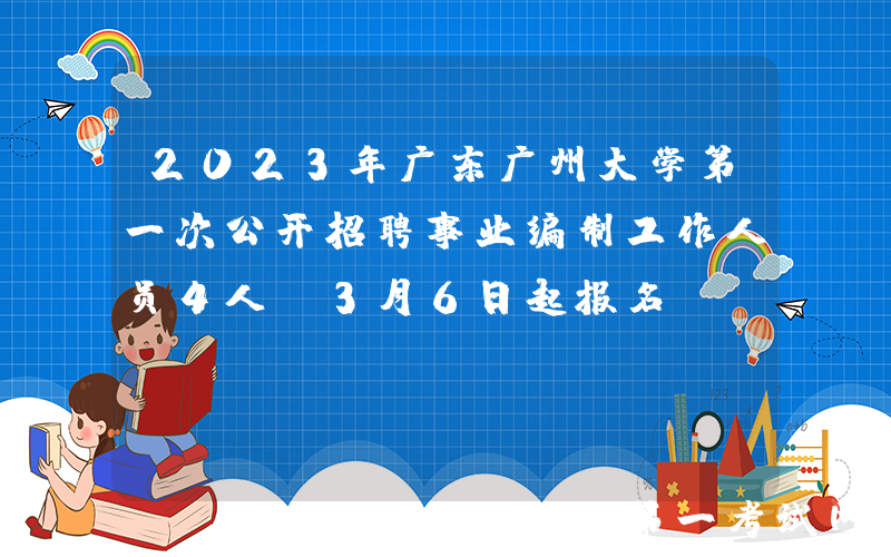 2023年广东广州大学第一次公开招聘事业编制工作人员4人（3月6日起报名）