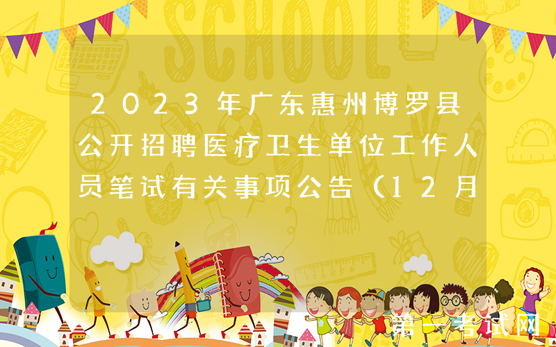 2023年广东惠州博罗县公开招聘医疗卫生单位工作人员笔试有关事项公告（12月3日）