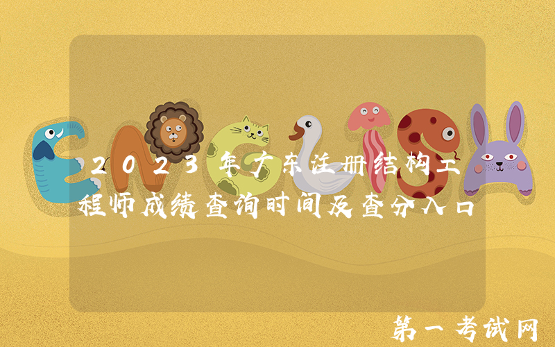2023年广东注册结构工程师成绩查询时间及查分入口