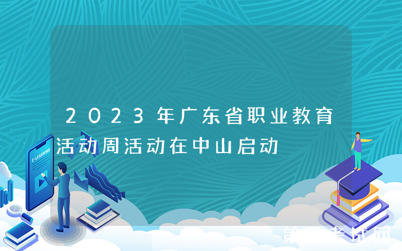 2023年广东省职业教育活动周活动在中山启动