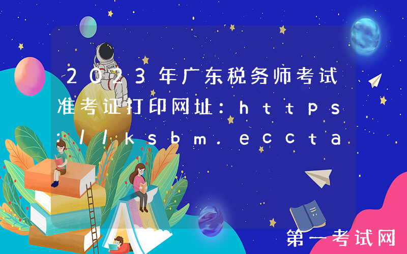 2023年广东税务师考试准考证打印网址：https://ksbm.ecctaa.cn/
