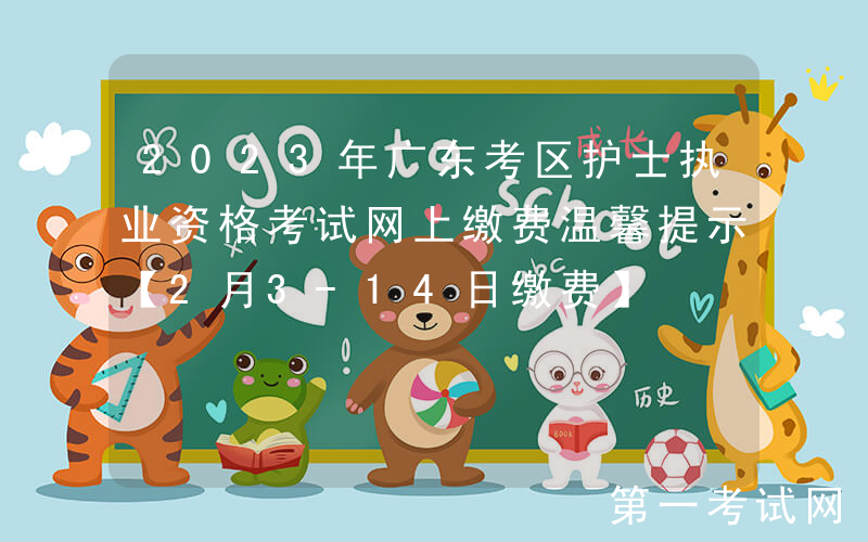 2023年广东考区护士执业资格考试网上缴费温馨提示【2月3-14日缴费】