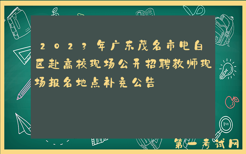 2023年广东茂名市电白区赴高校现场公开招聘教师现场报名地点补充公告