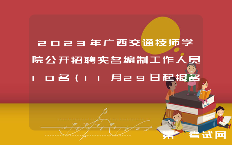 2023年广西交通技师学院公开招聘实名编制工作人员10名（11月29日起报名）