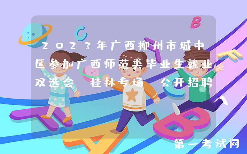 2023年广西柳州市城中区参加广西师范类毕业生就业双选会（桂林专场）公开招聘教师37人