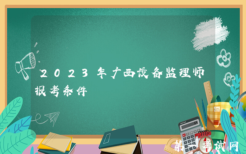 2023年广西设备监理师报考条件