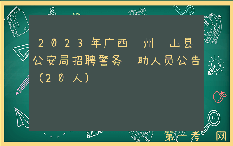 2023年广西贺州钟山县公安局招聘警务辅助人员公告（20人）