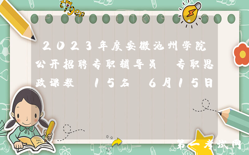 2023年度安徽池州学院公开招聘专职辅导员、专职思政课教师15名（6月15日截止报名）