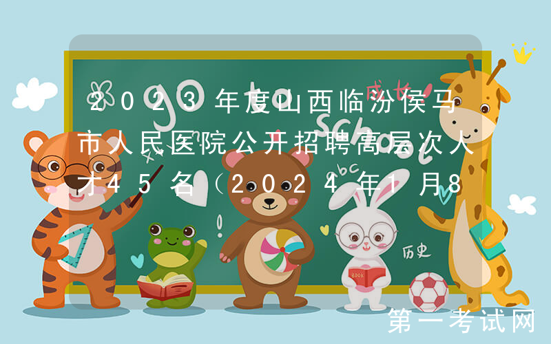 2023年度山西临汾侯马市人民医院公开招聘高层次人才45名（2024年1月8日-12日报名）