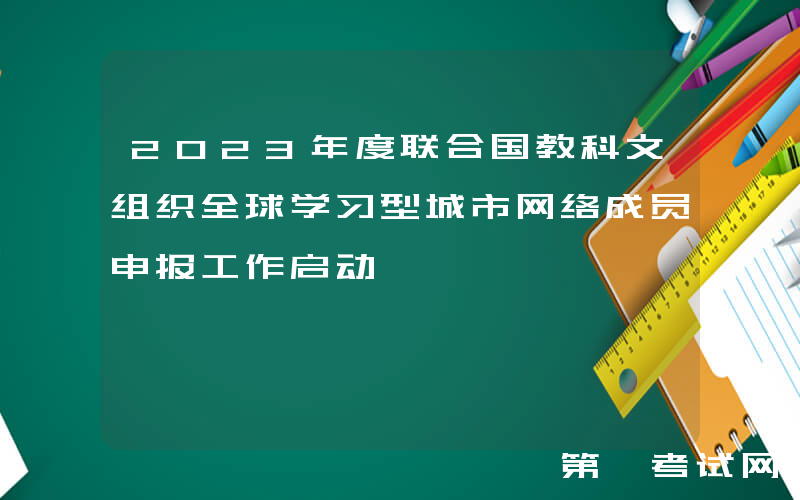 2023年度联合国教科文组织全球学习型城市网络成员申报工作启动