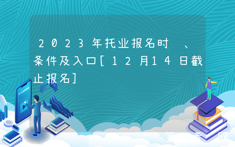 2023年托业报名时间、条件及入口[12月14日截止报名]