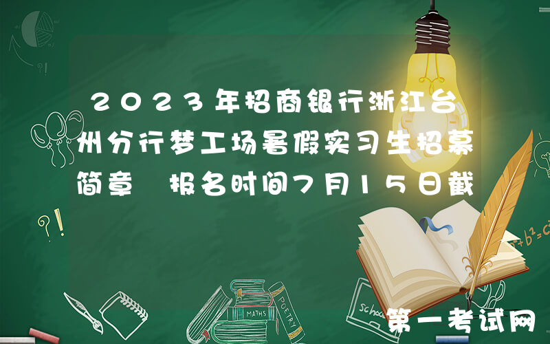 2023年招商银行浙江台州分行梦工场暑假实习生招募简章 报名时间7月15日截止