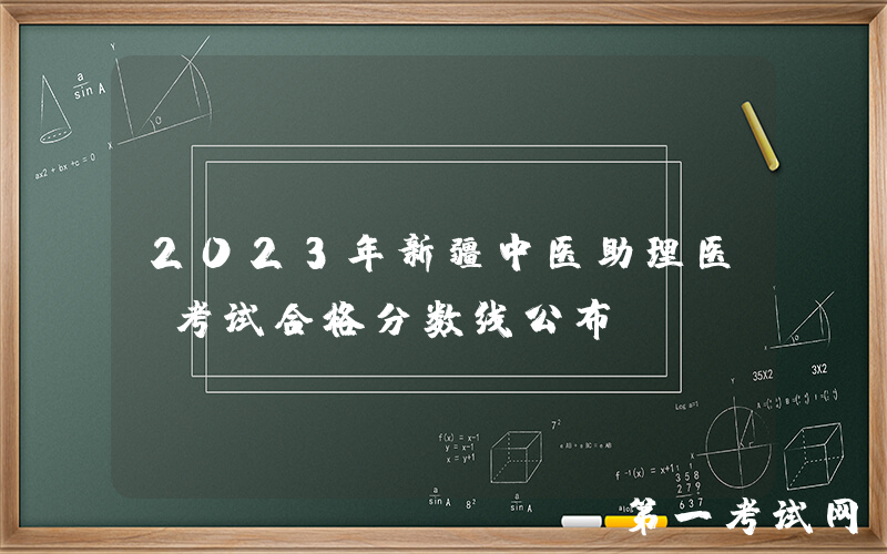2023年新疆中医助理医师考试合格分数线公布