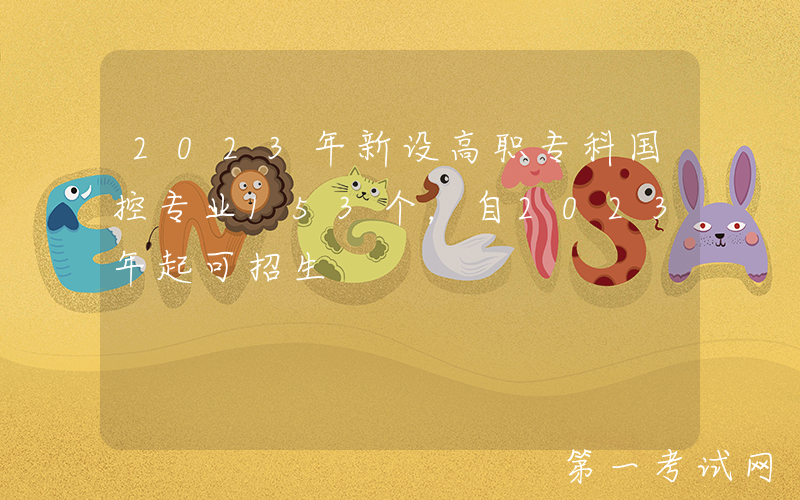 2023年新设高职专科国控专业153个，自2023年起可招生