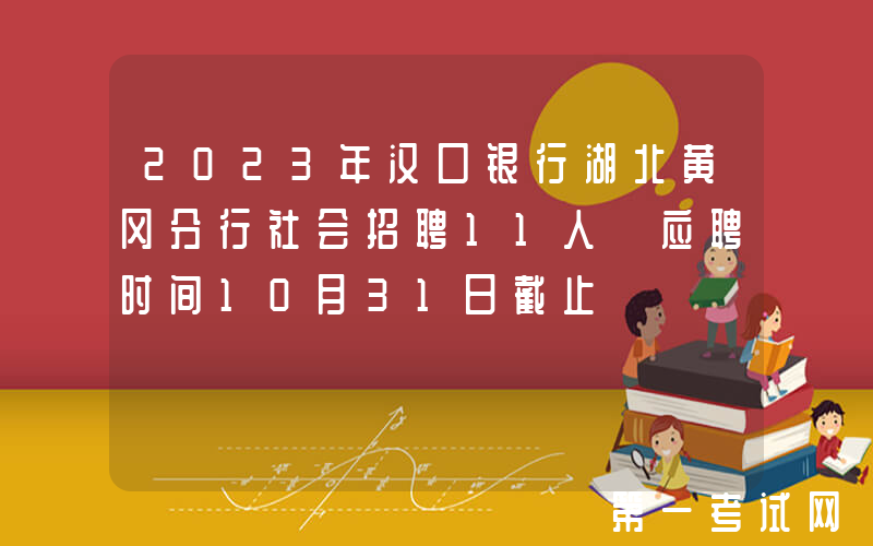 2023年汉口银行湖北黄冈分行社会招聘11人 应聘时间10月31日截止