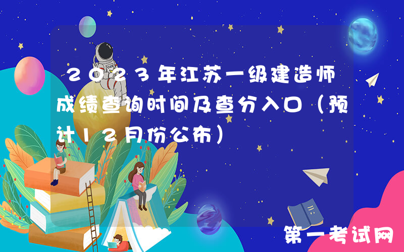 2023年江苏一级建造师成绩查询时间及查分入口（预计12月份公布）