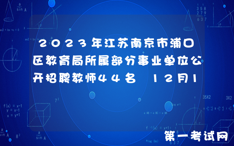 2023年江苏南京市浦口区教育局所属部分事业单位公开招聘教师44名 12月14日起报名