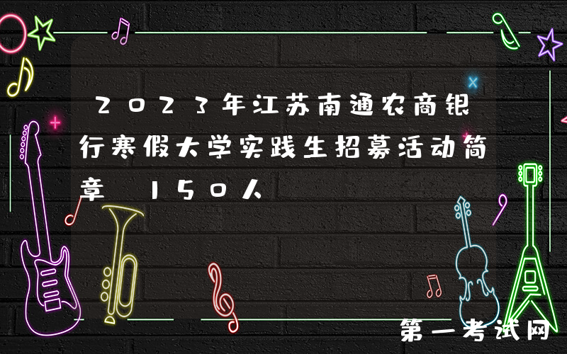 2023年江苏南通农商银行寒假大学实践生招募活动简章【150人】