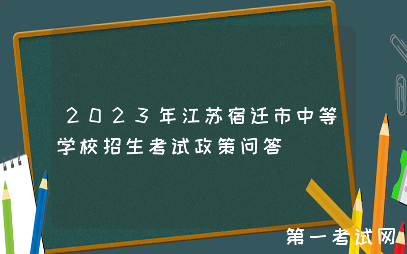 2023年江苏宿迁市中等学校招生考试政策问答