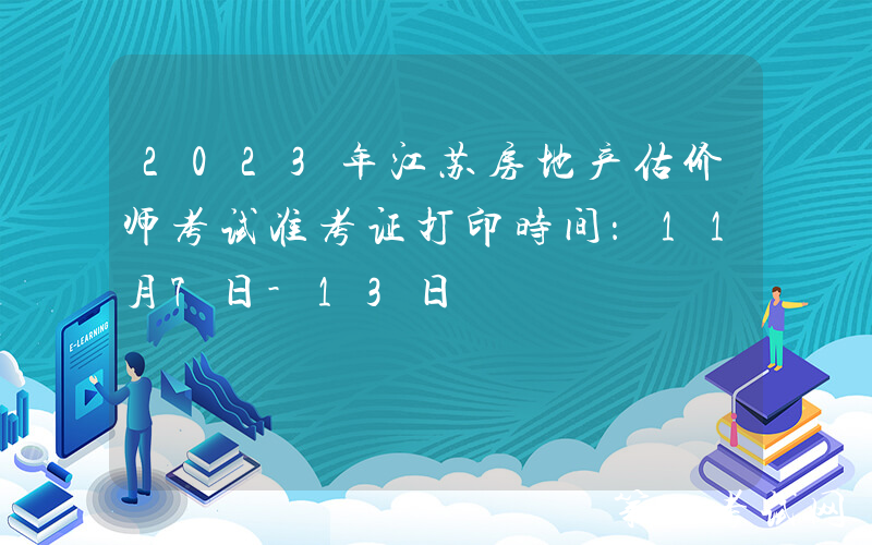2023年江苏房地产估价师考试准考证打印时间：11月7日-13日