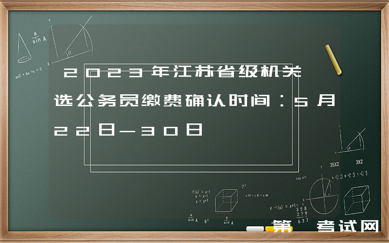 2023年江苏省级机关遴选公务员缴费确认时间：5月22日-30日