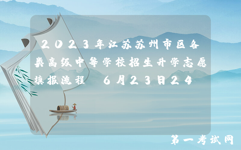 2023年江苏苏州市区各类高级中等学校招生升学志愿填报流程[6月23日24:00前可修改志愿]