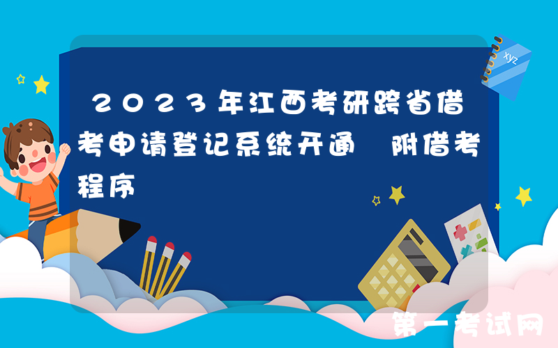 2023年江西考研跨省借考申请登记系统开通 附借考程序