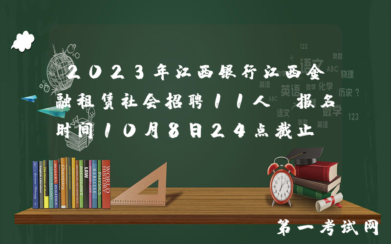 2023年江西银行江西金融租赁社会招聘11人 报名时间10月8日24点截止