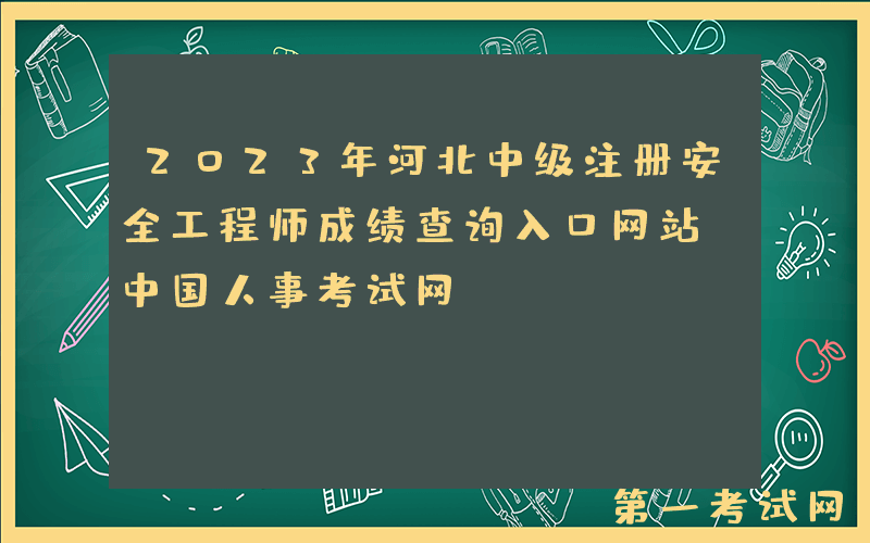 2023年河北中级注册安全工程师成绩查询入口网站：中国人事考试网