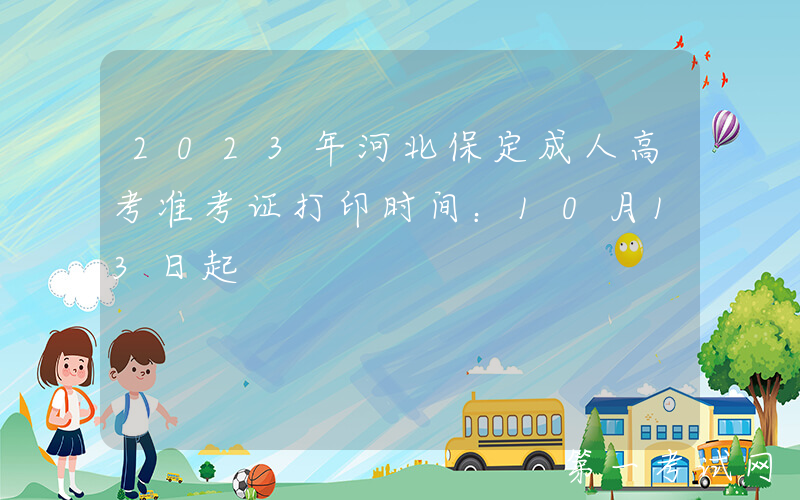 2023年河北保定成人高考准考证打印时间：10月13日起