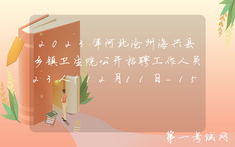 2023年河北沧州海兴县乡镇卫生院公开招聘工作人员23人（12月11日-15日报名）