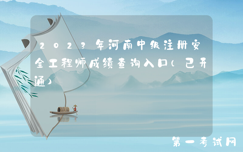 2023年河南中级注册安全工程师成绩查询入口（已开通）
