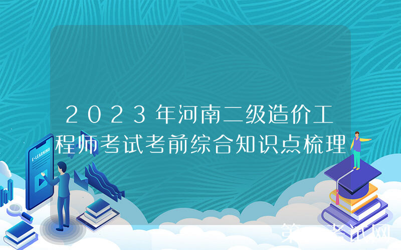 2023年河南二级造价工程师考试考前综合知识点梳理