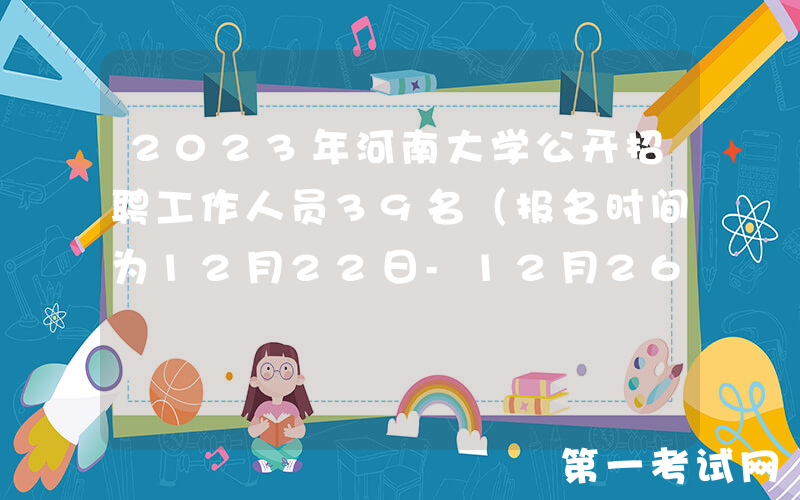 2023年河南大学公开招聘工作人员39名（报名时间为12月22日-12月26日）