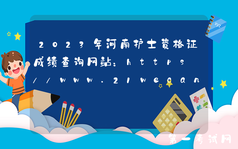 2023年河南护士资格证成绩查询网站：https://www.21wecan.com