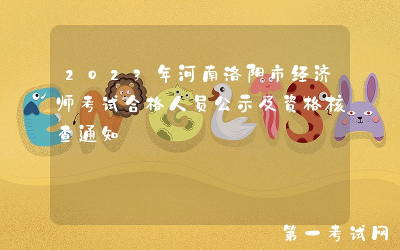 2023年河南洛阳市经济师考试合格人员公示及资格核查通知