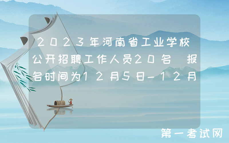 2023年河南省工业学校公开招聘工作人员20名（报名时间为12月5日-12月7日）